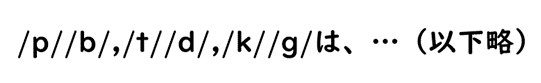 発音記号が文章の中に記されている例が示されています。
							これはリダクションの例で、p、b、t、d、k、gの発音記号が文中に並べられているようすを表しています。
							具体的には「スラッシュpスラッシュ、スラッシュbスラッシュカンマ、スラッシュtスラッシュ、スラッシュdスラッシュカンマ、
							スラッシュkスラッシュ、スラッシュgスラッシュは、…（以下略）」という例文が書かれています。
							